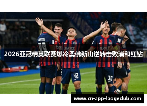 2026亚冠精英联赛爆冷柔佛新山逆转击败浦和红钻 2026亚冠精英联赛爆冷柔佛新山逆转击败浦和红钻