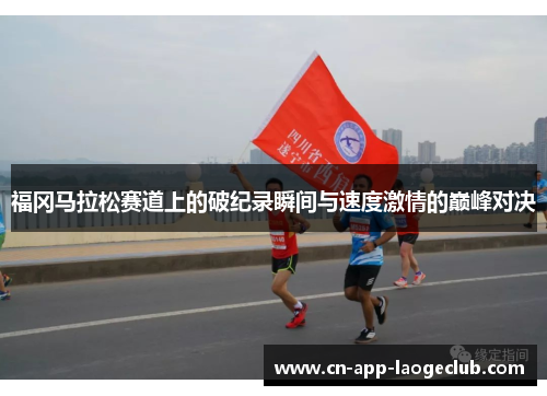 福冈马拉松赛道上的破纪录瞬间与速度激情的巅峰对决