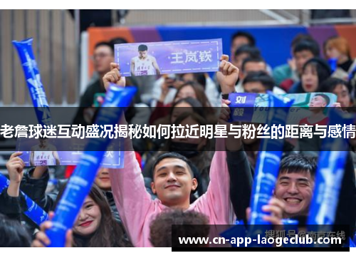 老詹球迷互动盛况揭秘如何拉近明星与粉丝的距离与感情