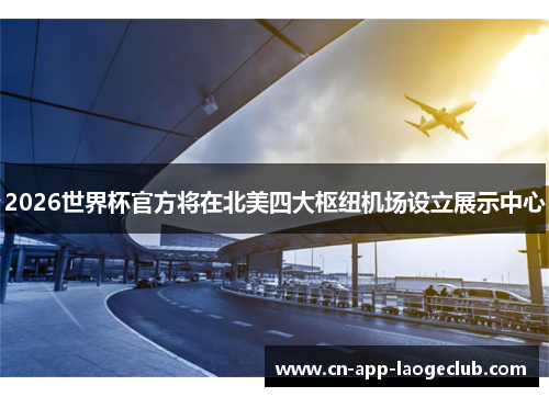 2026世界杯官方将在北美四大枢纽机场设立展示中心 2026世界杯官方将在北美四大枢纽机场设立展示中心