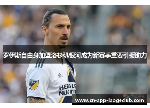 罗伊斯自由身加盟洛杉矶银河成为新赛季重要引援助力 罗伊斯自由身加盟洛杉矶银河成为新赛季重要引援助力